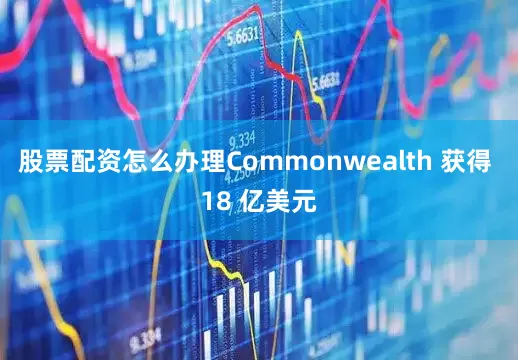 股票配资怎么办理Commonwealth 获得 18 亿美元