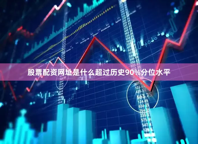 股票配资网址是什么超过历史90%分位水平
