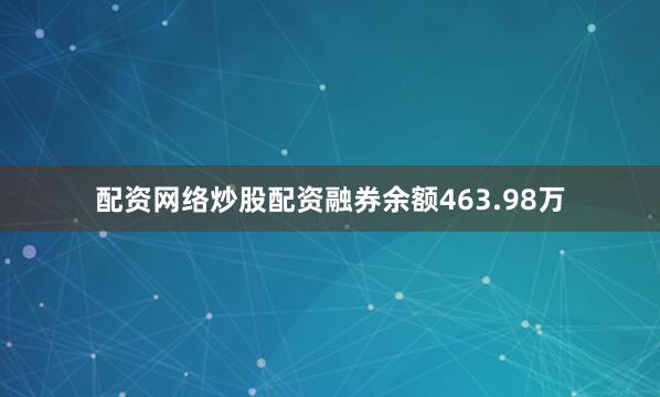 配资网络炒股配资融券余额463.98万