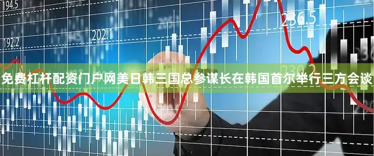 免费杠杆配资门户网美日韩三国总参谋长在韩国首尔举行三方会谈