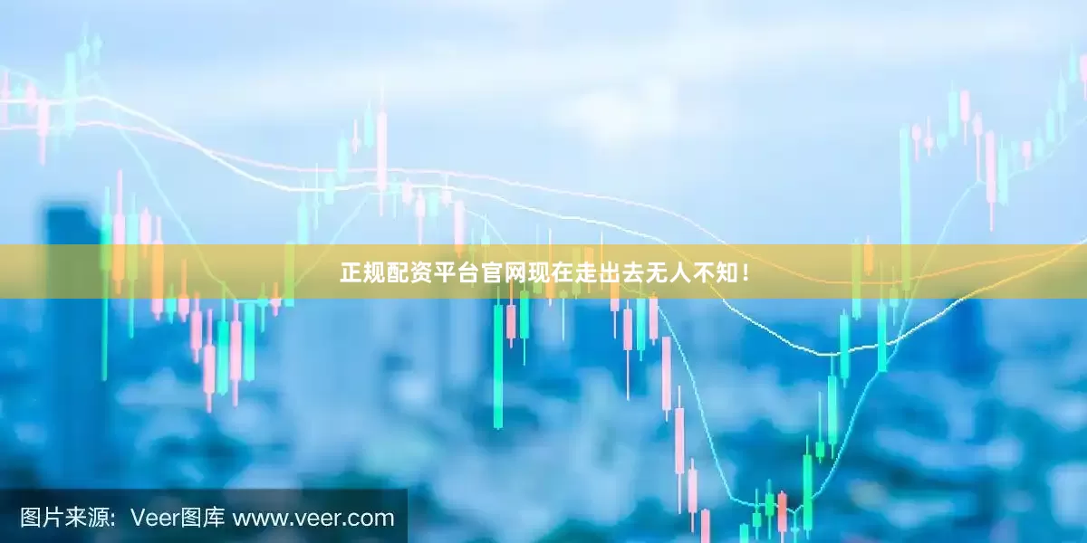 正规配资平台官网现在走出去无人不知！